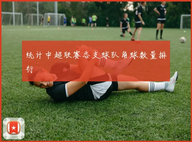 统计中超联赛各支球队角球数量排行