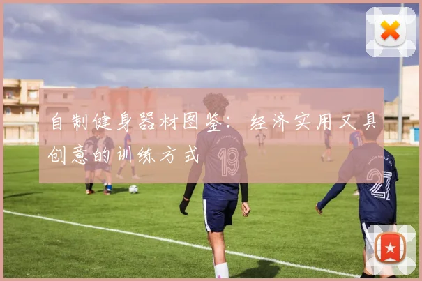 自制健身器材图鉴：经济实用又具创意的训练方式