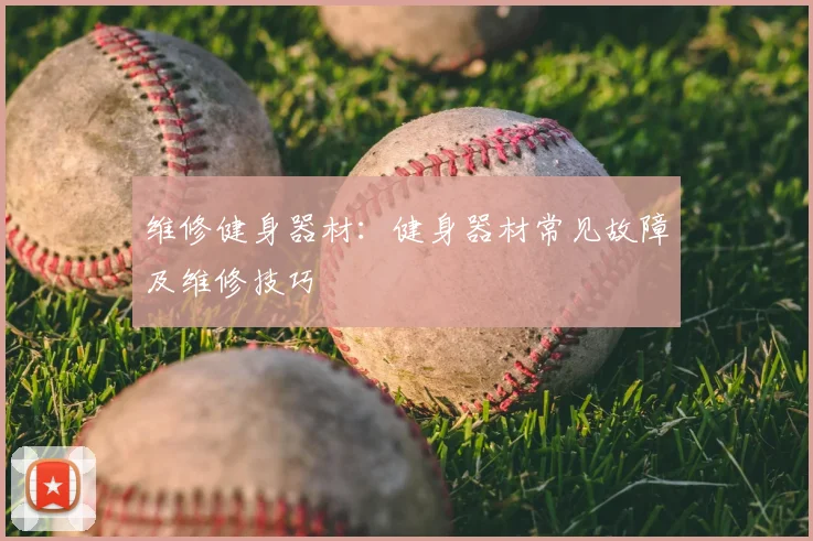 维修健身器材：健身器材常见故障及维修技巧