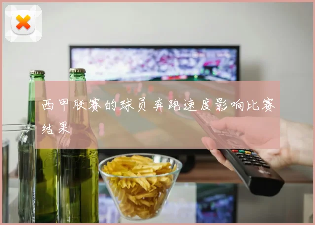 西甲联赛的球员奔跑速度影响比赛结果