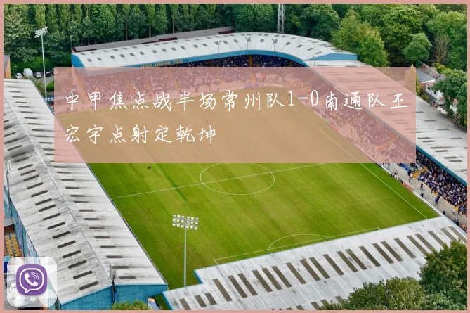 中甲焦点战半场常州队1-0南通队王宏宇点射定乾坤